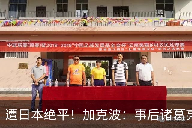 遭日本绝平！加克波：事后诸葛亮很容易，我们并没有因换人输球